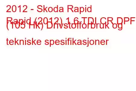 2012 - Skoda Rapid
Rapid (2012) 1.6 TDI CR DPF (105 Hk) Drivstofforbruk og tekniske spesifikasjoner