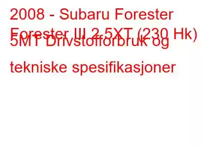 2008 - Subaru Forester
Forester III 2.5XT (230 Hk) 5MT Drivstofforbruk og tekniske spesifikasjoner