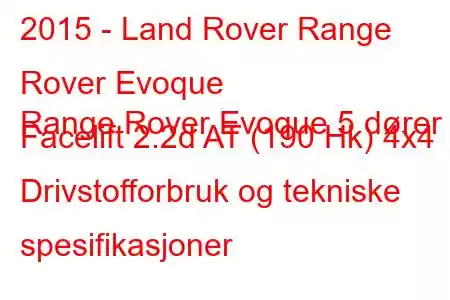 2015 - Land Rover Range Rover Evoque
Range Rover Evoque 5 dører Facelift 2.2d AT (190 Hk) 4x4 Drivstofforbruk og tekniske spesifikasjoner