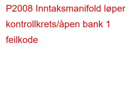 P2008 Inntaksmanifold løper kontrollkrets/åpen bank 1 feilkode