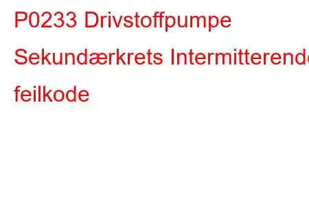 P0233 Drivstoffpumpe Sekundærkrets Intermitterende feilkode