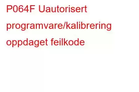 P064F Uautorisert programvare/kalibrering oppdaget feilkode