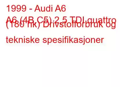 1999 - Audi A6
A6 (4B,C5) 2,5 TDI quattro (180 hk) Drivstofforbruk og tekniske spesifikasjoner