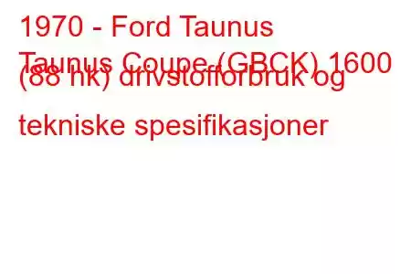 1970 - Ford Taunus
Taunus Coupe (GBCK) 1600 (88 hk) drivstofforbruk og tekniske spesifikasjoner