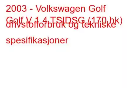 2003 - Volkswagen Golf
Golf V 1.4 TSIDSG (170 hk) drivstofforbruk og tekniske spesifikasjoner