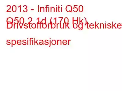 2013 - Infiniti Q50
Q50 2.1d (170 Hk) Drivstofforbruk og tekniske spesifikasjoner