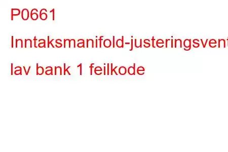 P0661 Inntaksmanifold-justeringsventilkontrollkrets lav bank 1 feilkode