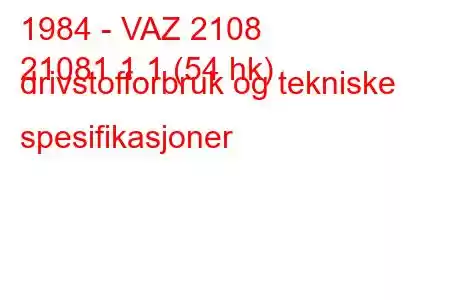 1984 - VAZ 2108
21081 1.1 (54 hk) drivstofforbruk og tekniske spesifikasjoner