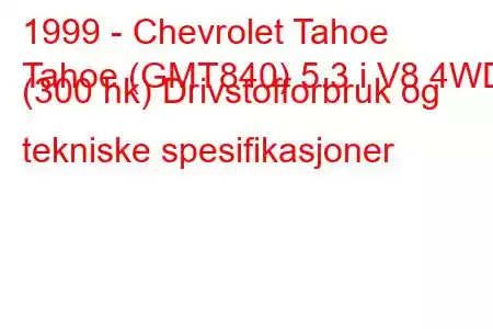 1999 - Chevrolet Tahoe
Tahoe (GMT840) 5.3 i V8 4WD (300 hk) Drivstofforbruk og tekniske spesifikasjoner