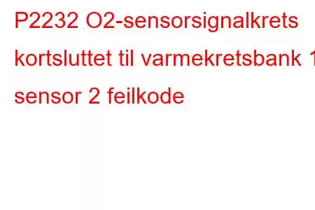 P2232 O2-sensorsignalkrets kortsluttet til varmekretsbank 1 sensor 2 feilkode