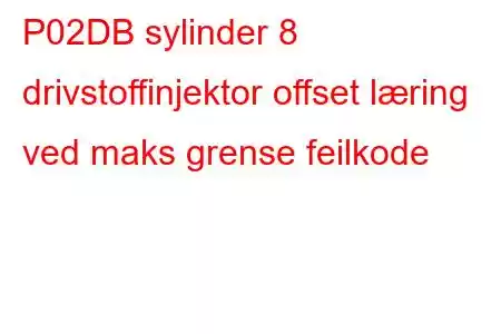 P02DB sylinder 8 drivstoffinjektor offset læring ved maks grense feilkode