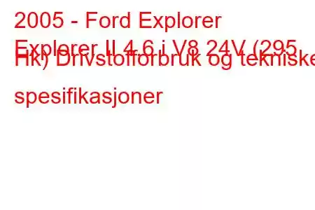 2005 - Ford Explorer
Explorer II 4.6 i V8 24V (295 Hk) Drivstofforbruk og tekniske spesifikasjoner