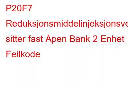 P20F7 Reduksjonsmiddelinjeksjonsventil sitter fast Åpen Bank 2 Enhet 1 Feilkode