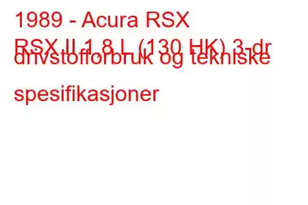 1989 - Acura RSX
RSX II 1,8 L (130 HK) 3-dr drivstofforbruk og tekniske spesifikasjoner