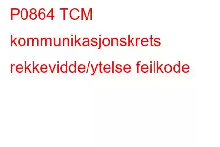 P0864 TCM kommunikasjonskrets rekkevidde/ytelse feilkode