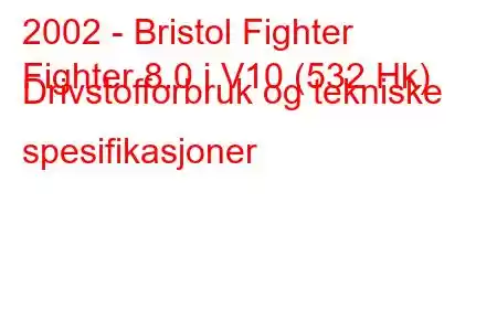 2002 - Bristol Fighter
Fighter 8.0 i V10 (532 Hk) Drivstofforbruk og tekniske spesifikasjoner