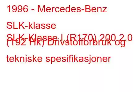 1996 - Mercedes-Benz SLK-klasse
SLK-Klasse I (R170) 200 2.0 (192 Hk) Drivstofforbruk og tekniske spesifikasjoner