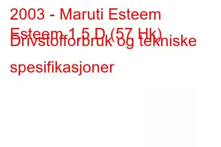 2003 - Maruti Esteem
Esteem 1,5 D (57 Hk) Drivstofforbruk og tekniske spesifikasjoner