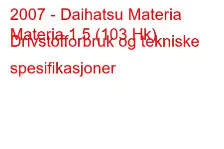 2007 - Daihatsu Materia
Materia 1.5 (103 Hk) Drivstofforbruk og tekniske spesifikasjoner