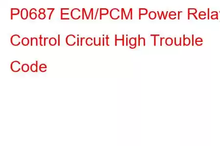 P0687 ECM/PCM Power Relay Control Circuit High Trouble Code