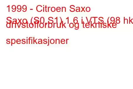 1999 - Citroen Saxo
Saxo (S0,S1) 1.6 i VTS (98 hk) drivstofforbruk og tekniske spesifikasjoner