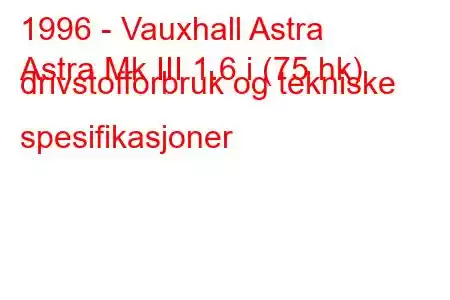 1996 - Vauxhall Astra
Astra Mk III 1.6 i (75 hk) drivstofforbruk og tekniske spesifikasjoner