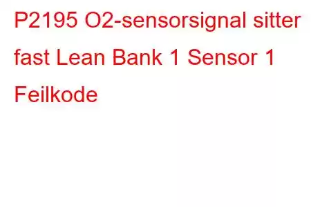 P2195 O2-sensorsignal sitter fast Lean Bank 1 Sensor 1 Feilkode