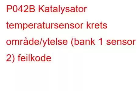 P042B Katalysator temperatursensor krets område/ytelse (bank 1 sensor 2) feilkode