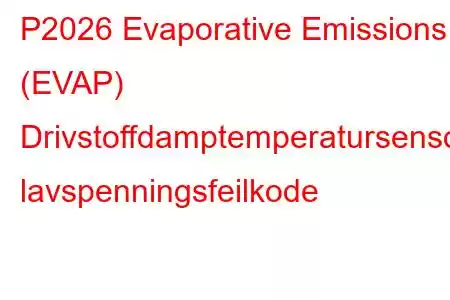 P2026 Evaporative Emissions (EVAP) Drivstoffdamptemperatursensorkrets lavspenningsfeilkode