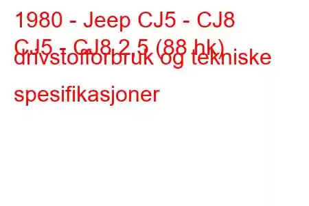 1980 - Jeep CJ5 - CJ8
CJ5 - CJ8 2,5 (88 hk) drivstofforbruk og tekniske spesifikasjoner