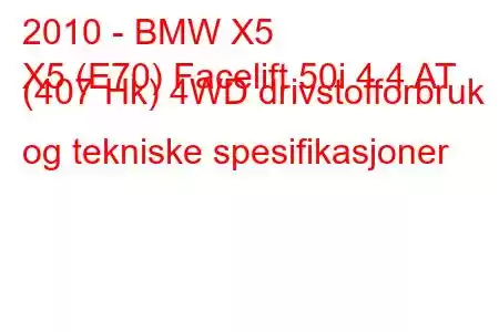 2010 - BMW X5
X5 (E70) Facelift 50i 4.4 AT (407 Hk) 4WD drivstofforbruk og tekniske spesifikasjoner