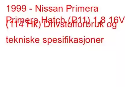 1999 - Nissan Primera
Primera Hatch (P11) 1,8 16V (114 Hk) Drivstofforbruk og tekniske spesifikasjoner