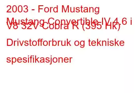 2003 - Ford Mustang
Mustang Convertible IV 4.6 i V8 32V Cobra R (395 Hk) Drivstofforbruk og tekniske spesifikasjoner