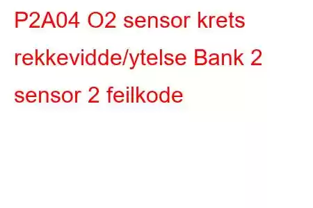 P2A04 O2 sensor krets rekkevidde/ytelse Bank 2 sensor 2 feilkode