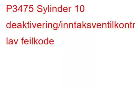 P3475 Sylinder 10 deaktivering/inntaksventilkontrollkrets lav feilkode