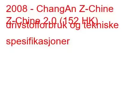 2008 - ChangAn Z-Chine
Z-Chine 2.0 (152 HK) drivstofforbruk og tekniske spesifikasjoner