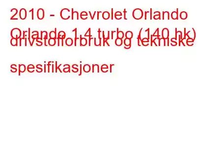 2010 - Chevrolet Orlando
Orlando 1.4 turbo (140 hk) drivstofforbruk og tekniske spesifikasjoner