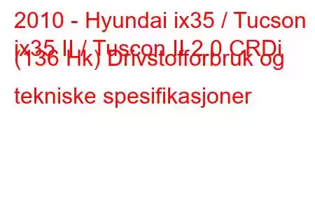 2010 - Hyundai ix35 / Tucson
ix35 II / Tuscon II 2.0 CRDi (136 Hk) Drivstofforbruk og tekniske spesifikasjoner