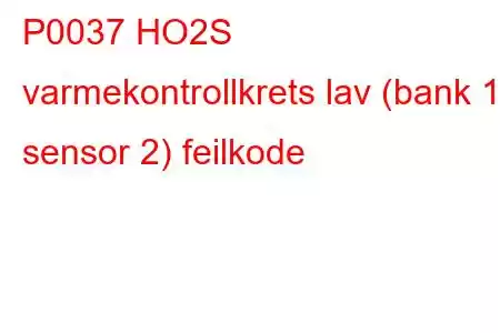 P0037 HO2S varmekontrollkrets lav (bank 1 sensor 2) feilkode