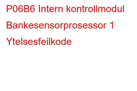 P06B6 Intern kontrollmodul Bankesensorprosessor 1 Ytelsesfeilkode