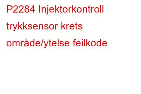 P2284 Injektorkontroll trykksensor krets område/ytelse feilkode