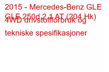 2015 - Mercedes-Benz GLE
GLE 250d 2.1 AT (204 Hk) 4WD drivstoffforbruk og tekniske spesifikasjoner