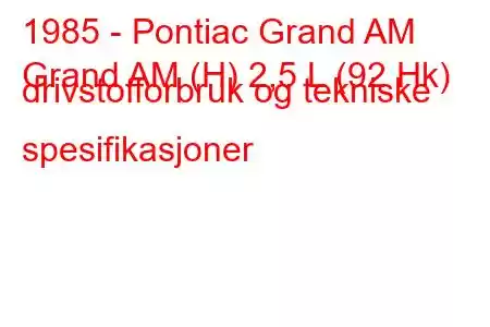 1985 - Pontiac Grand AM
Grand AM (H) 2,5 L (92 Hk) drivstofforbruk og tekniske spesifikasjoner