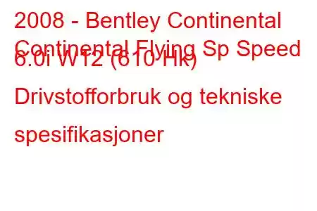 2008 - Bentley Continental
Continental Flying Sp Speed ​​​​6.0i W12 (610 Hk) Drivstofforbruk og tekniske spesifikasjoner