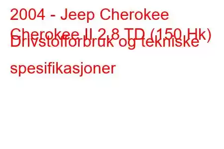 2004 - Jeep Cherokee
Cherokee II 2.8 TD (150 Hk) Drivstofforbruk og tekniske spesifikasjoner