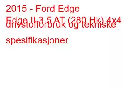 2015 - Ford Edge
Edge II 3.5 AT (280 Hk) 4x4 drivstofforbruk og tekniske spesifikasjoner