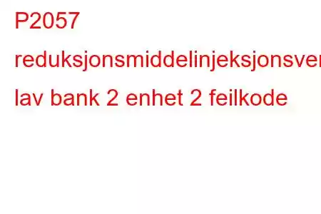 P2057 reduksjonsmiddelinjeksjonsventilkrets lav bank 2 enhet 2 feilkode