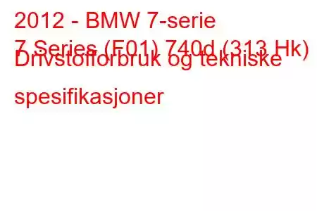 2012 - BMW 7-serie
7 Series (F01) 740d (313 Hk) Drivstofforbruk og tekniske spesifikasjoner