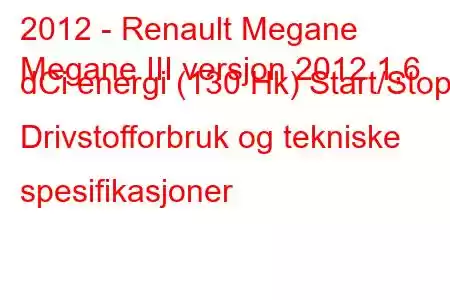 2012 - Renault Megane
Megane III versjon 2012 1,6 dCi energi (130 Hk) Start/Stopp Drivstofforbruk og tekniske spesifikasjoner