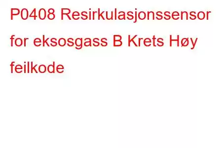 P0408 Resirkulasjonssensor for eksosgass B Krets Høy feilkode